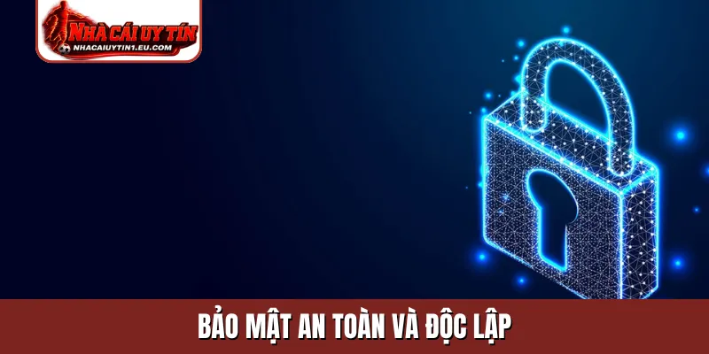 Bảo mật an toàn và độc lập