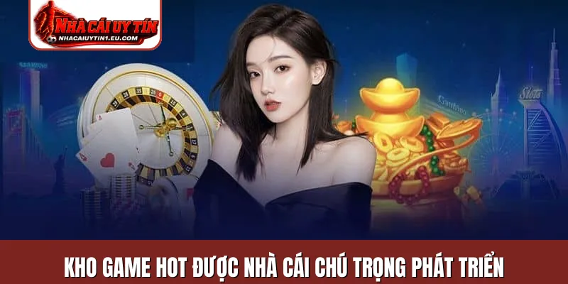 Kho game hot được nhà cái chú trọng phát triển