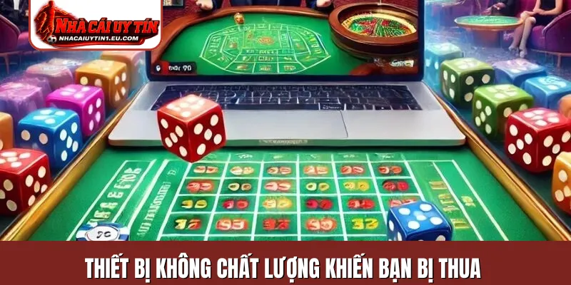 Thiết bị không chất lượng khiến bạn bị thua